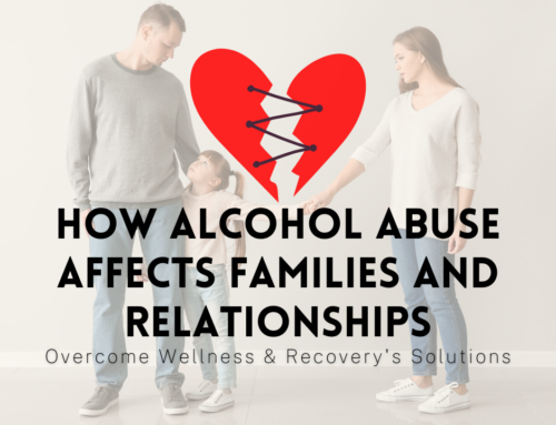 How Alcohol Abuse Affects Families and Relationships: Overcome Wellness & Recovery’s Solutions