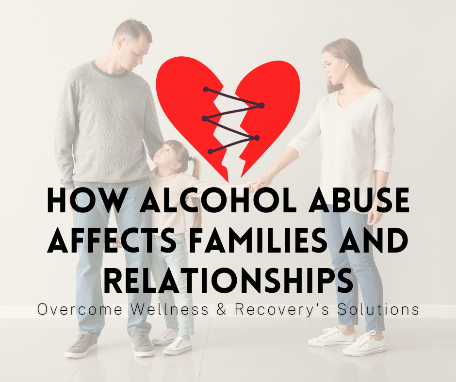 How Alcohol Abuse Affects Families and Relationships: Overcome Wellness & Recovery's Solutions